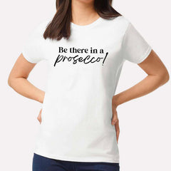 Be There In A Prosecco T-shirt