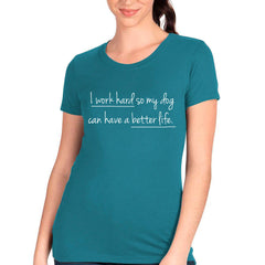 I Work Hard So My Dog Can Have A Better Life T-shirt