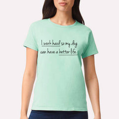 I Work Hard So My Dog Can Have A Better Life T-shirt