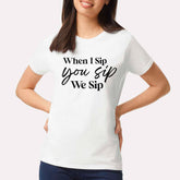When I Sip You Sip We Sip T-shirt