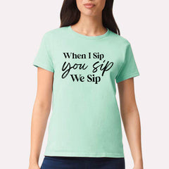 When I Sip You Sip We Sip T-shirt