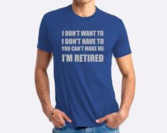 I Don't Want To I Don't Have To You Can't Make Me I'm Retired T-shirt