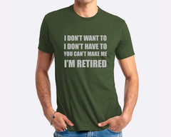 I Don't Want To I Don't Have To You Can't Make Me I'm Retired T-shirt