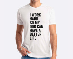 I Work Hard So My Dog Can Have A Better Life T-shirt